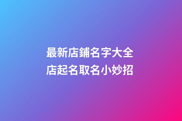 最新店鋪名字大全 店起名取名小妙招-第1張-店鋪起名-玄機派